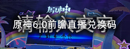 原神6.0前瞻直播兑换码