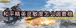 和平精英灵敏度怎么调最稳